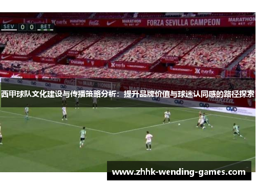 西甲球队文化建设与传播策略分析：提升品牌价值与球迷认同感的路径探索