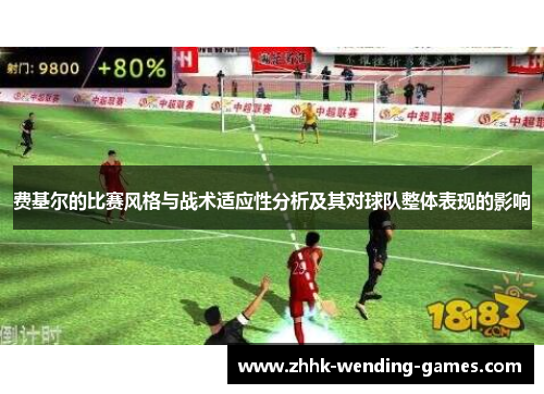 费基尔的比赛风格与战术适应性分析及其对球队整体表现的影响