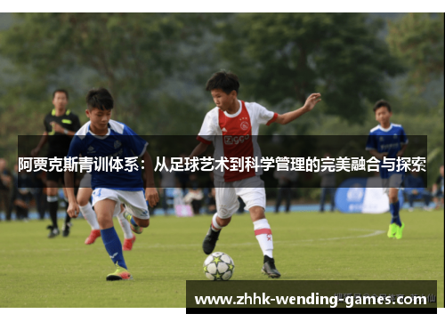 阿贾克斯青训体系：从足球艺术到科学管理的完美融合与探索