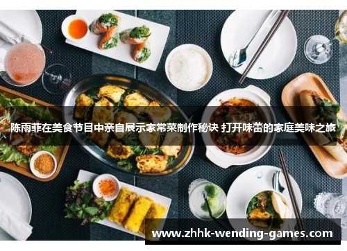 陈雨菲在美食节目中亲自展示家常菜制作秘诀 打开味蕾的家庭美味之旅