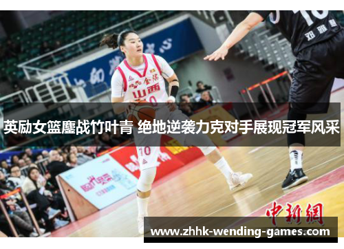 英励女篮鏖战竹叶青 绝地逆袭力克对手展现冠军风采