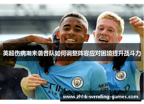 英超伤病潮来袭各队如何调整阵容应对困境提升战斗力