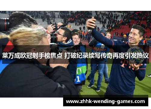 莱万成欧冠射手榜焦点 打破纪录续写传奇再度引发热议