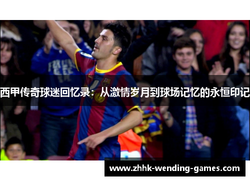 西甲传奇球迷回忆录：从激情岁月到球场记忆的永恒印记