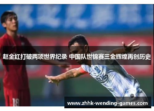 赵金红打破两项世界纪录 中国队世锦赛三金辉煌再创历史