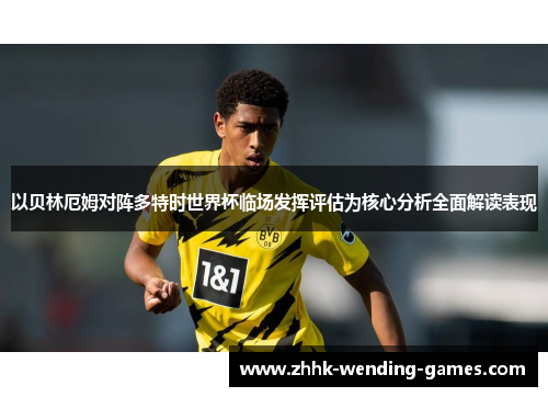 以贝林厄姆对阵多特时世界杯临场发挥评估为核心分析全面解读表现
