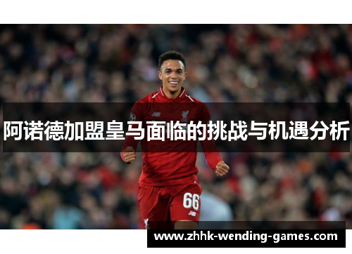 阿诺德加盟皇马面临的挑战与机遇分析