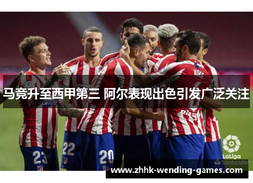 马竞升至西甲第三 阿尔表现出色引发广泛关注