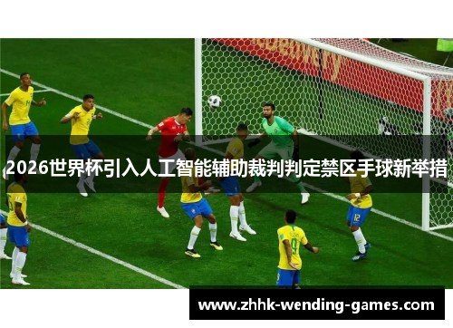 2026世界杯引入人工智能辅助裁判判定禁区手球新举措
