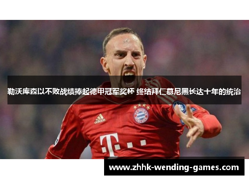 勒沃库森以不败战绩捧起德甲冠军奖杯 终结拜仁慕尼黑长达十年的统治